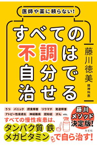 医師や薬に頼らない！すべての不調は自分で治せる[藤川徳美]